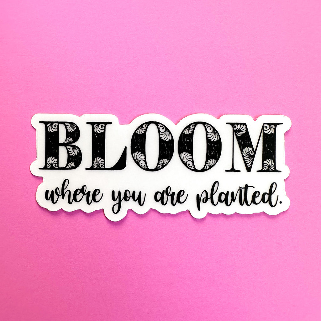 Bloom Where You're Planted Waterproof Vinyl Sticker, Die Cut
